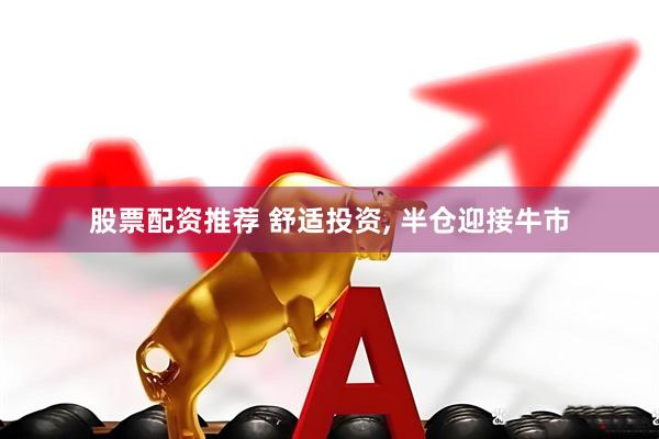 股票配资推荐 舒适投资, 半仓迎接牛市