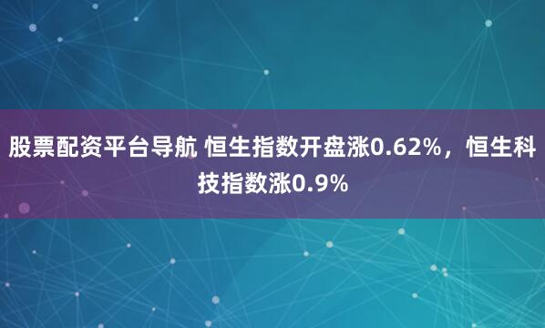 股票配资平台导航 恒生指数开盘涨0.62%，恒生科技指数涨0.9%