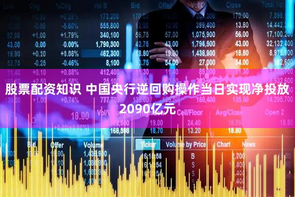股票配资知识 中国央行逆回购操作当日实现净投放2090亿元