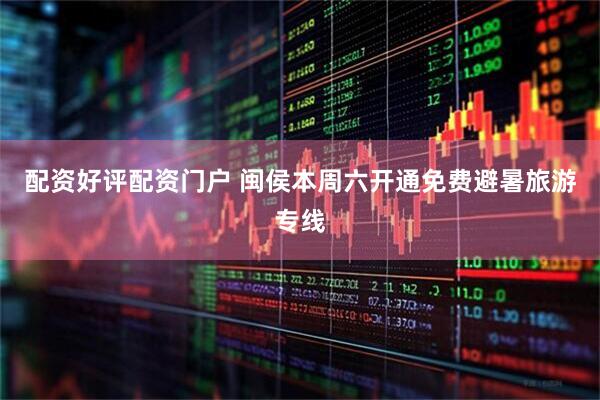 配资好评配资门户 闽侯本周六开通免费避暑旅游专线