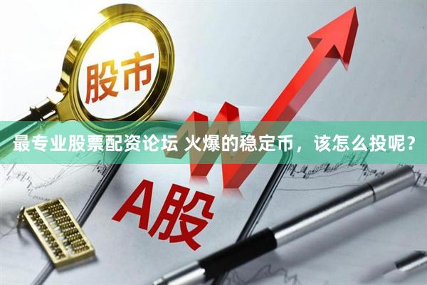 最专业股票配资论坛 火爆的稳定币，该怎么投呢？