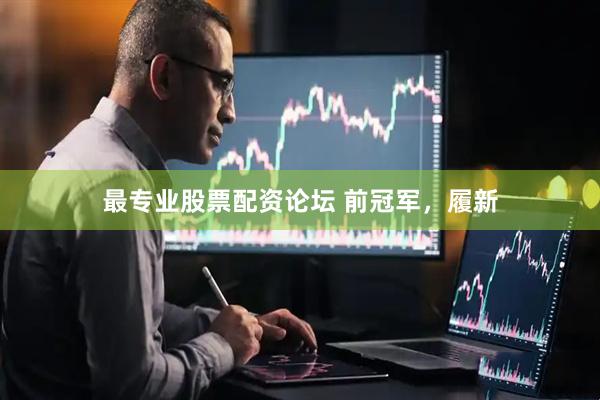 最专业股票配资论坛 前冠军，履新