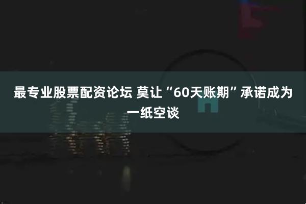 最专业股票配资论坛 莫让“60天账期”承诺成为一纸空谈