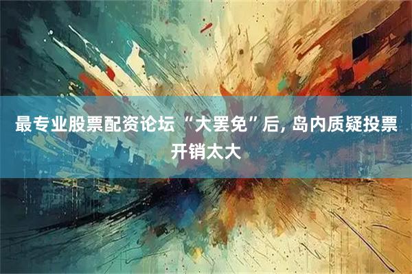 最专业股票配资论坛 “大罢免”后, 岛内质疑投票开销太大