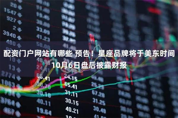 配资门户网站有哪些 预告！星座品牌将于美东时间10月6日盘后披露财报