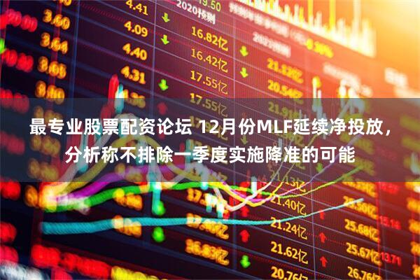 最专业股票配资论坛 12月份MLF延续净投放，分析称不排除一季度实施降准的可能
