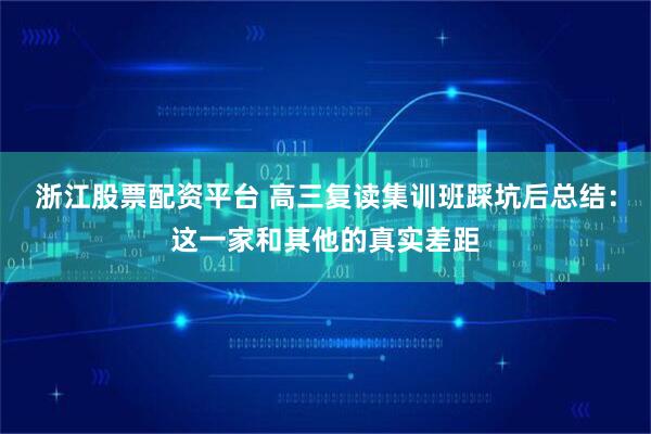 浙江股票配资平台 高三复读集训班踩坑后总结：这一家和其他的真实差距