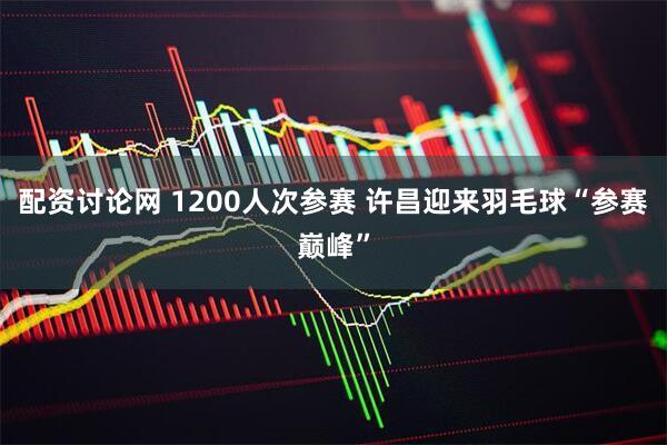 配资讨论网 1200人次参赛 许昌迎来羽毛球“参赛巅峰”